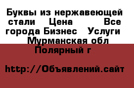 Буквы из нержавеющей стали. › Цена ­ 700 - Все города Бизнес » Услуги   . Мурманская обл.,Полярный г.